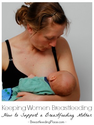 Keeping Women Breastfeeding: How to Support a Breastfeeding Mother    BreastfeedingPlace.com #support #mother #women