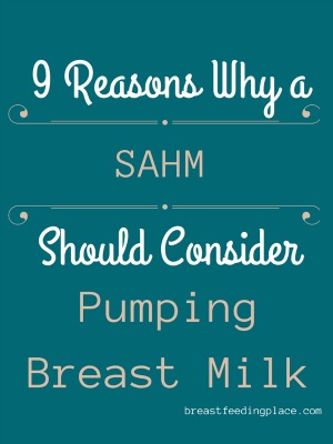 9 Reasons Why a SAHM Should Consider Pumping Breast Milk   BreastfeedingPlace.org #pumping #SAHM