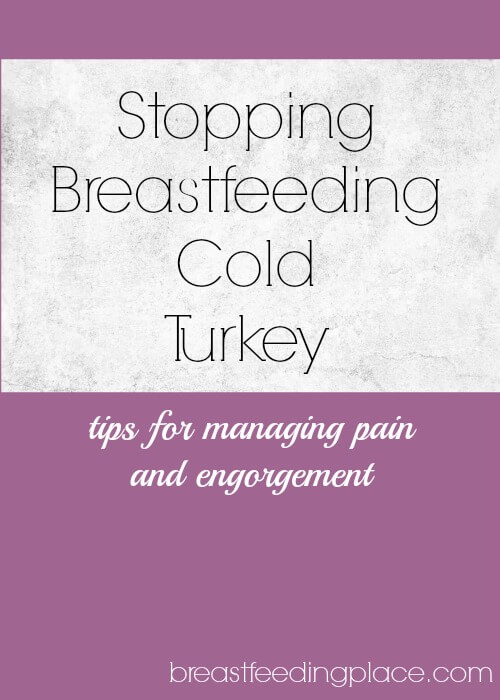When stopping breastfeeding cold turkey, how do you manage pain and engorgement?